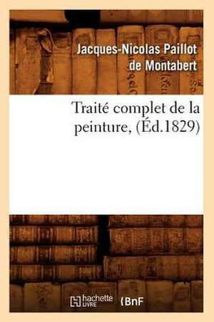 Traite Complet de La Peinture, (Ed.1829) de Paillot De Montabert J. N.