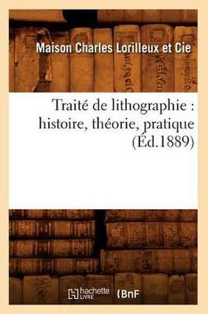 Traite de Lithographie: Histoire, Theorie, Pratique (Ed.1889) de Charles Lorilleux