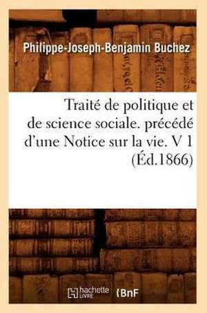 Traite de Politique Et de Science Sociale. Precede D'Une Notice Sur La Vie. V 1 (Ed.1866) de Buchez P. J. B.