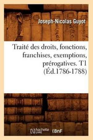 Traite Des Droits, Fonctions, Franchises, Exemptions, Prerogatives. T1 de Joseph Nicolas Guyot