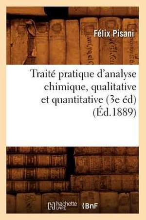 Traite Pratique D'Analyse Chimique, Qualitative Et Quantitative (3e Ed) (Ed.1889) de Pisani F.