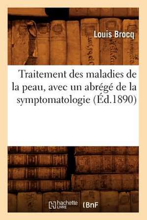 Traitement Des Maladies de La Peau, Avec Un Abrege de La Symptomatologie (Ed.1890) de Brocq L.