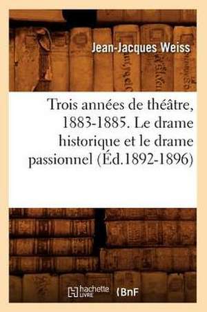 Trois Annees de Theatre, 1883-1885. Le Drame Historique Et Le Drame Passionnel (Ed.1892-1896) de Weiss J. J.