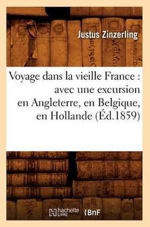 Voyage Dans La Vieille France: Avec Une Excursion En Angleterre, En Belgique, En Hollande (Ed.1859) de Zinzerling J.