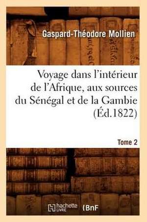 Voyage Dans L'Interieur de L'Afrique, Aux Sources Du Senegal Et de La Gambie. Tome 2 de Gaspard-Theodore Mollien