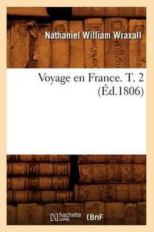 Voyage En France. T. 2 (Ed.1806) de Wraxall N. W.