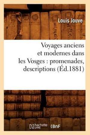 Voyages Anciens Et Modernes Dans Les Vosges: Promenades, Descriptions (Ed.1881) de Sans Auteur