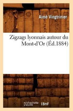 Zigzags Lyonnais Autour Du Mont-D'Or (Ed.1884) de Aime Vingtrinier