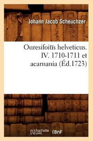 Ouresifoitis Helveticus. IV. 1710-1711 Et Acarnania (Ed.1723) de Scheuchzer J. J.