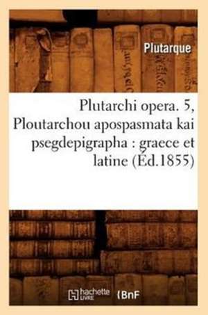 Plutarchi Opera. 5, Ploutarchou Apospasmata Kai Psegdepigrapha: Graece Et Latine (Ed.1855) de Plutarch