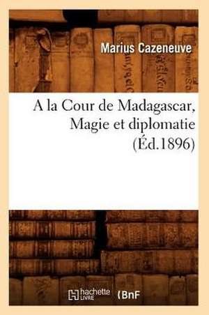 a la Cour de Madagascar, Magie Et Diplomatie (Ed.1896) de Cazeneuve M.