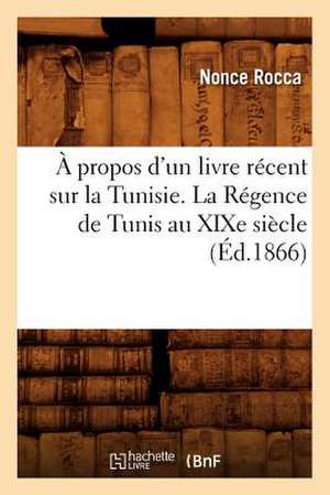 A Propos D'Un Livre Recent Sur La Tunisie. La Regence de Tunis Au Xixe Siecle (Ed.1866) de Rocca N.