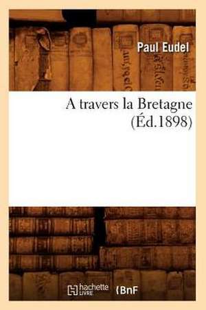 A Travers La Bretagne (Ed.1898) de Eudel P.