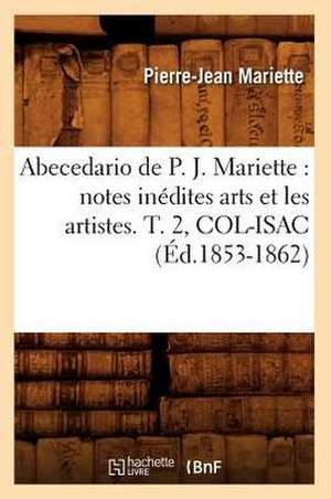 Abecedario de P. J. Mariette: Notes Inedites Arts Et Les Artistes. T. 2, Col-Isac (Ed.1853-1862) de Pierre-Jean Mariette