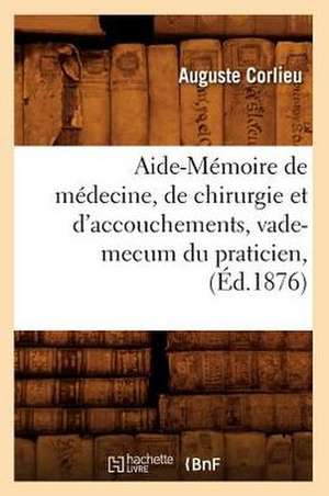 Aide-Memoire de Medecine, de Chirurgie Et D'Accouchements, Vade-Mecum Du Praticien, (Ed.1876) de Corlieu a.