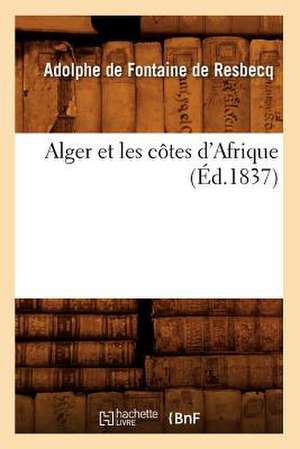 Alger Et Les Cotes D'Afrique (Ed.1837) de De Fontaine De Resbecq a.