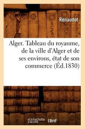 Alger. Tableau Du Royaume, de La Ville D'Alger Et de Ses Environs, Etat de Son Commerce (Ed.1830) de Renaudot