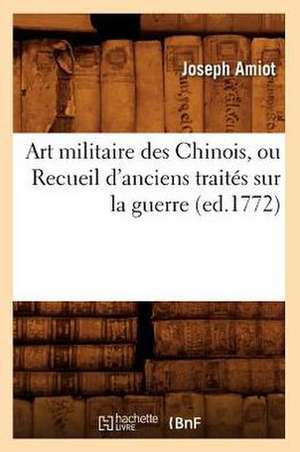 Art Militaire Des Chinois, Ou Recueil D'Anciens Traites Sur la Guerre de Joseph Marie Amiot