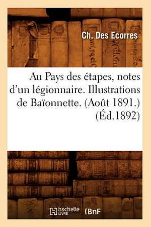 Au Pays Des Etapes, Notes D'Un Legionnaire. Illustrations de Baionnette. (Aot 1891.) (Ed.1892): Le Pays de Chine, Ses Habitants, Moeurs, Usages, Institutions (Ed.1888) de Des Ecorres C.