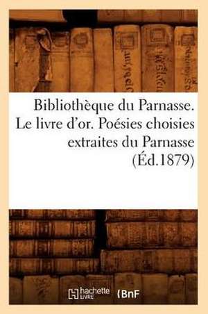 Bibliotheque Du Parnasse. Le Livre D'Or. Poesies Choisies Extraites Du Parnasse (Ed.1879) de Sans Auteur