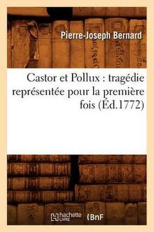 Castor Et Pollux: Tragedie Representee Pour La Premiere Fois (Ed.1772) de P. J. Bernard