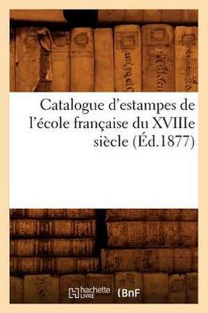 Catalogue D'Estampes de L'Ecole Francaise Du Xviiie Siecle (Ed.1877) de Sans Auteur