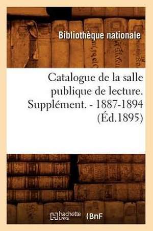 Catalogue de La Salle Publique de Lecture. Supplement. - 1887-1894 (Ed.1895) de Sans Auteur