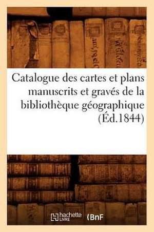 Catalogue Des Cartes Et Plans Manuscrits Et Graves de La Bibliotheque Geographique (Ed.1844) de Sans Auteur