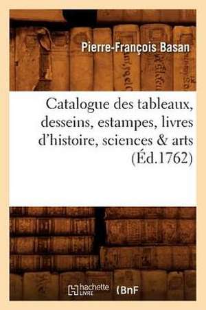 Catalogue Des Tableaux, Desseins, Estampes, Livres D'Histoire, Sciences & Arts (Ed.1762) de Basan P. F.