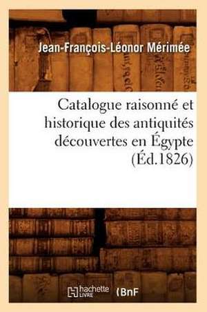 Catalogue Raisonne Et Historique Des Antiquites Decouvertes En Egypte (Ed.1826) de Merimee J. F. L.