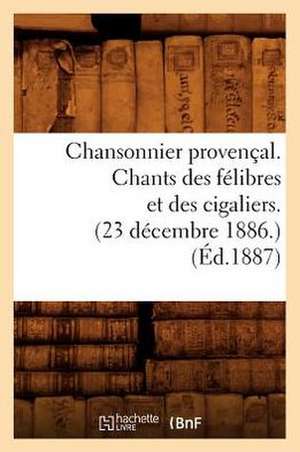 Chansonnier Provencal. Chants Des Felibres Et Des Cigaliers. (23 Decembre 1886.) (Ed.1887) de Sans Auteur