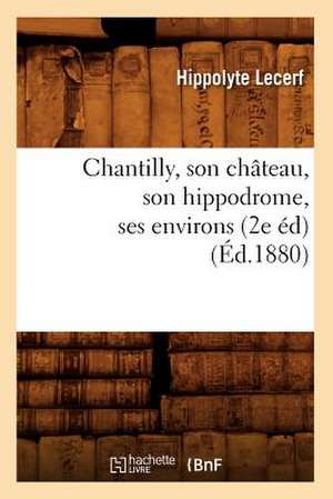 Chantilly, Son Chateau, Son Hippodrome, Ses Environs (2e Ed) (Ed.1880) de Lecerf H.