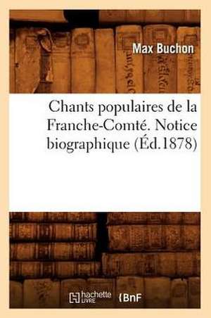 Chants Populaires de La Franche-Comte. Notice Biographique (Ed.1878) de Buchon M.