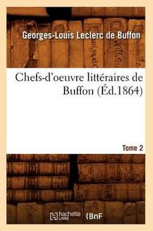 Chefs-D'Oeuvre Litteraires de Buffon. Tome 2 (Ed.1864) de De Buffon G. L.