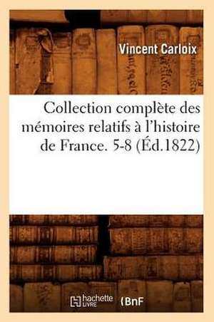 Collection Complete Des Memoires Relatifs A L'Histoire de France. 5-8 (Ed.1822) de Carloix V.