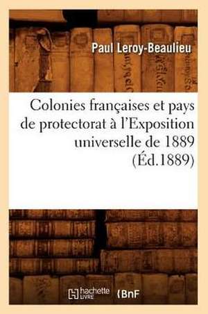 Colonies Francaises Et Pays de Protectorat A L'Exposition Universelle de 1889 (Ed.1889) de Sans Auteur