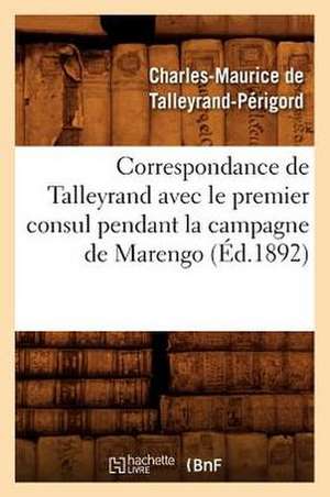 Correspondance de Talleyrand Avec Le Premier Consul Pendant La Campagne de Marengo (Ed.1892) de De Talleyrand Perigord C.