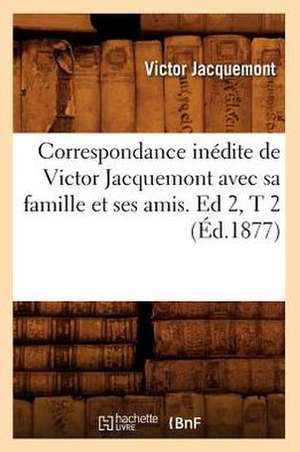 Correspondance Inedite de Victor Jacquemont Avec Sa Famille Et Ses Amis. Ed 2, T 2 (Ed.1877) de Jacquemont V.