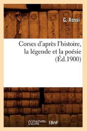 Corses D'Apres L'Histoire, La Legende Et La Poesie (Ed.1900) de Rossi G.