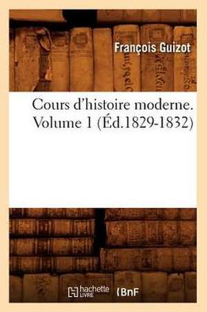 Cours D'Histoire Moderne. Volume 1 (Ed.1829-1832) de Francois Pierre Guilaume Guizot