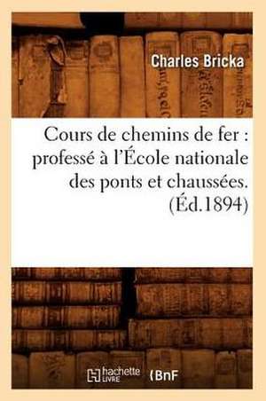 Cours de Chemins de Fer: Professe A L'Ecole Nationale Des Ponts Et Chaussees. (Ed.1894) de Bricka C.