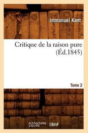 Critique de La Raison Pure. Tome 2 (Ed.1845) de Immanuel Kant