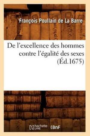 de L'Excellence Des Hommes Contre L'Egalite Des Sexes de Francois Poulain De La Barre