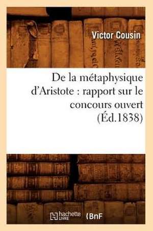 de La Metaphysique D'Aristote: Rapport Sur Le Concours Ouvert (Ed.1838) de Cousin V.