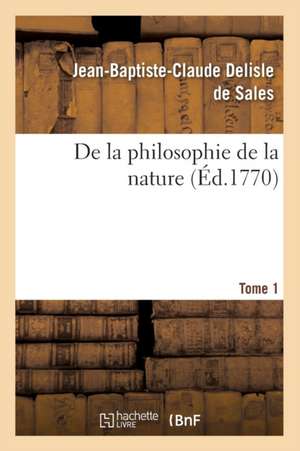 de La Philosophie de La Nature. Tome 1 (Ed.1770) de Jean Baptiste Claude Delisle De Sales