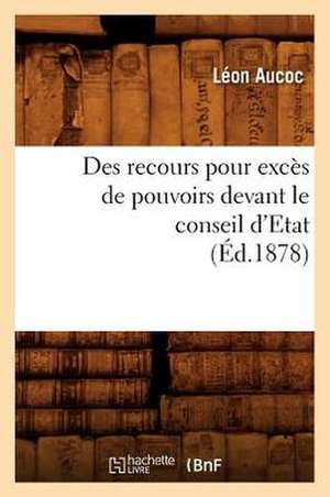 Des Recours Pour Exces de Pouvoirs Devant Le Conseil D'Etat (Ed.1878) de Aucoc-L