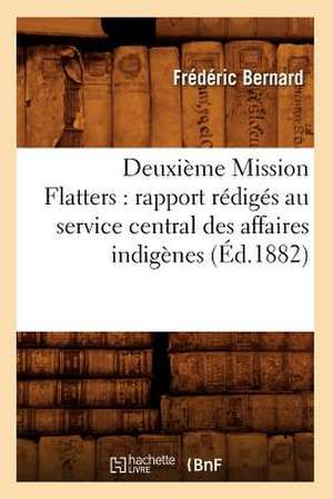 Deuxieme Mission Flatters: Rapport Rediges Au Service Central Des Affaires Indigenes (Ed.1882) de Bernard F.