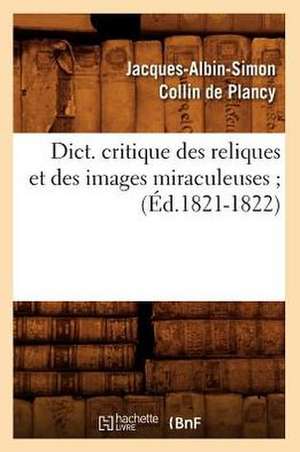 Dict. Critique Des Reliques Et Des Images Miraculeuses; de Jacques Albin Simon Collin De Plancy