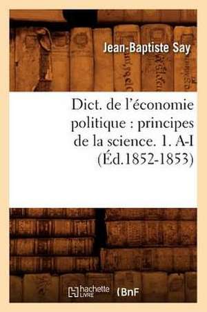 Dict. de L'Economie Politique: Principes de La Science. 1. A-I (Ed.1852-1853) de Sans Auteur