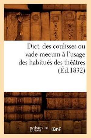 Dict. Des Coulisses Ou Vade Mecum A L'Usage Des Habitues Des Theatres (Ed.1832) de Sans Auteur